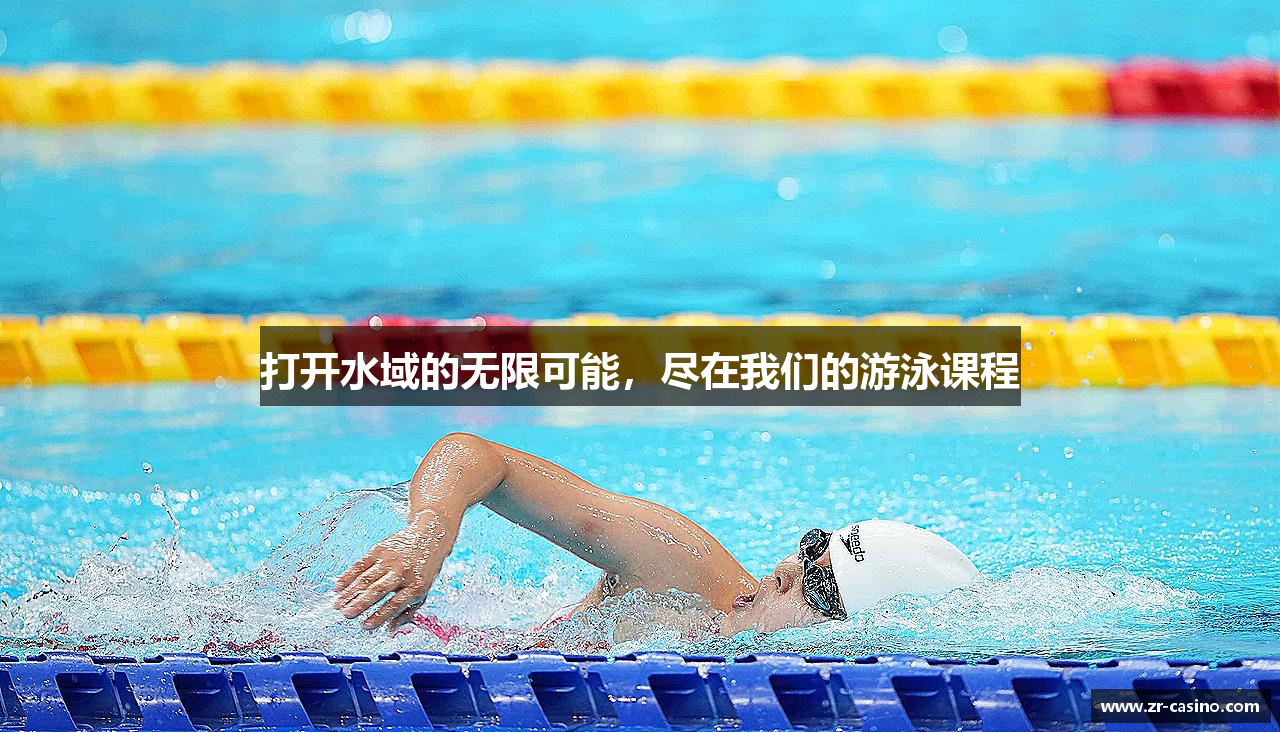 打开水域的无限可能，尽在我们的游泳课程